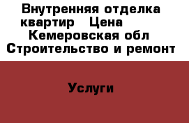 Внутренняя отделка квартир › Цена ­ 100 - Кемеровская обл. Строительство и ремонт » Услуги   . Кемеровская обл.